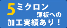 5ミクロン薄板への加工実績あり！